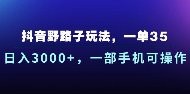 抖音野路子玩法，一单35.日入3000+，一部手机可操作-识享社