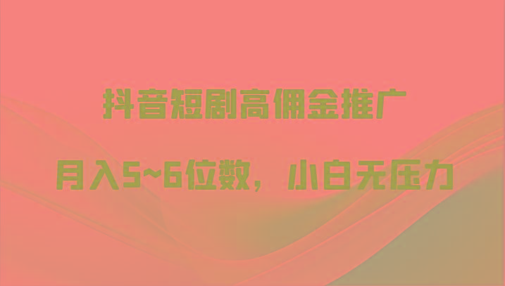 抖音短剧高佣金推广,月入5~6位数,小白无压力-识享社