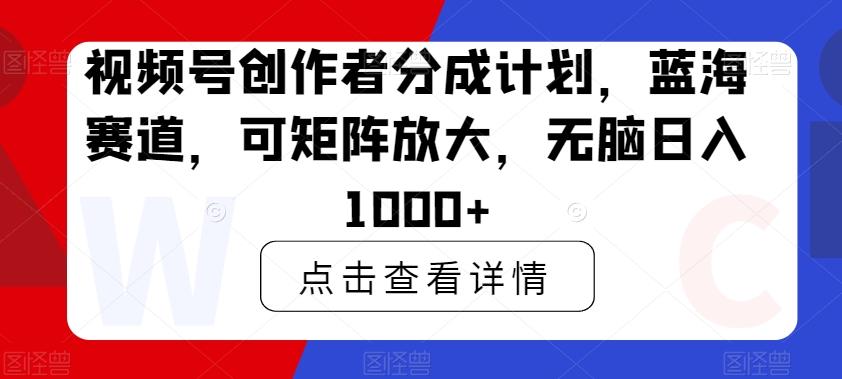 视频号创作者分成计划，蓝海赛道，可矩阵放大，无脑日入1000+-识享社