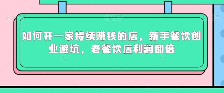 如何开一家持续赚钱的店，新手餐饮创业避坑，老餐饮店利润翻倍-识享社