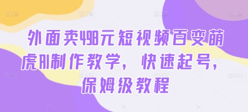 外面卖498元短视频百变萌虎AI制作教学，快速起号，保姆级教程-识享社
