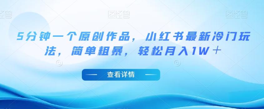 5分钟一个原创作品，小红书最新冷门玩法，简单粗暴，轻松月入1W＋【揭秘】-识享社