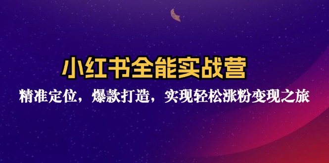 小红书全能实战营：精准定位，爆款打造，实现轻松涨粉变现之旅-识享社
