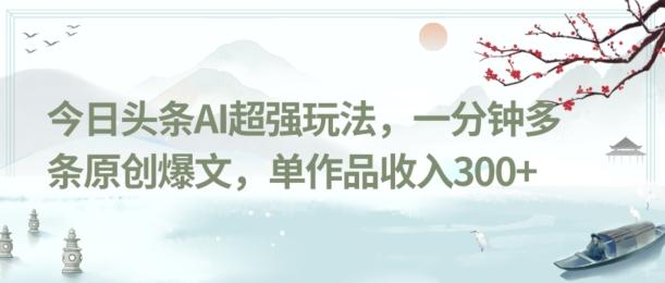 今日头条AI超强玩法，一分钟多条原创爆文，单作品收入300+-识享社