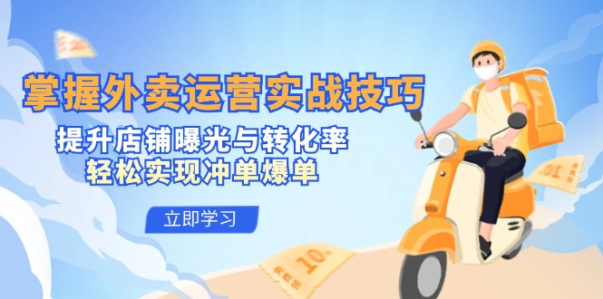掌握外卖运营实战技巧，提升店铺曝光与转化率，轻松实现冲单爆单-识享社