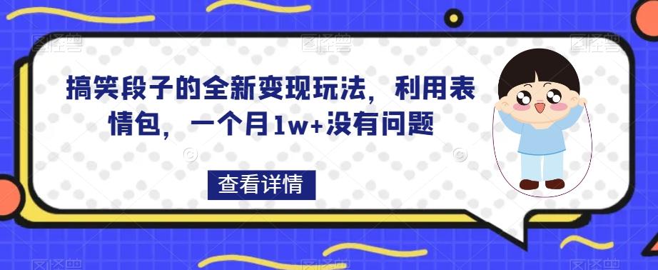 搞笑段子的全新变现玩法,利用表情包,一个月1w+没有问题【揭秘】-识享社