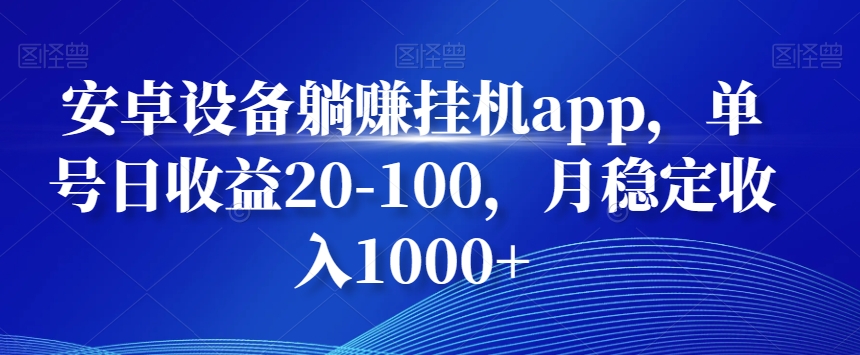安卓设备躺赚挂机app，单号日收益20-100，月稳定收入1000+-识享社