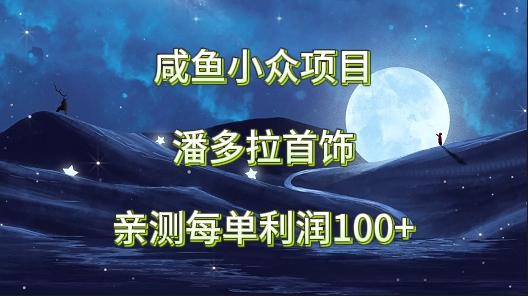 咸鱼小众项目，潘多拉首饰，亲测每单利润100+-识享社