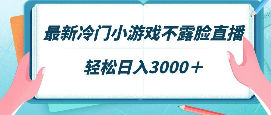 最新冷门小游戏不露脸直播，场观稳定几千，轻松日入3000＋-识享社