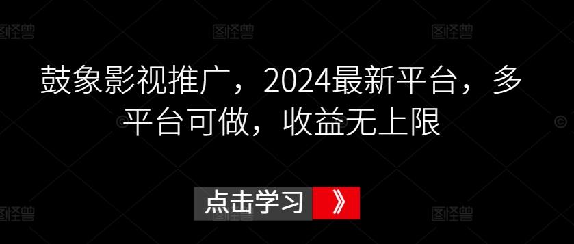 鼓象影视推广，2024最新平台，多平台可做，收益无上限【揭秘】-识享社