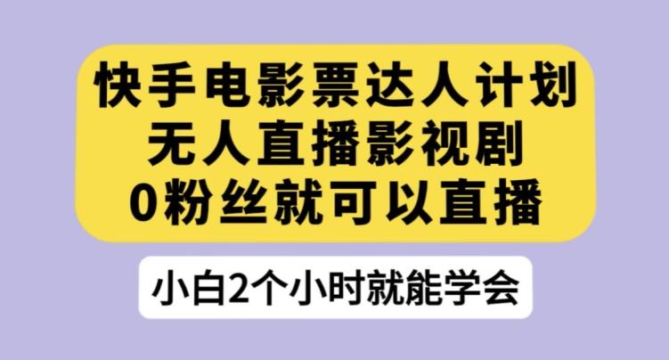 快手电影票达人计划,无人直播影视剧,0粉丝就可以直播【揭秘】-识享社