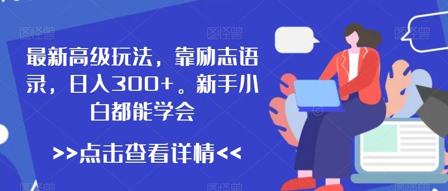 最新高级玩法，靠励志语录，日入300+，新手小白都能学会【揭秘】-识享社