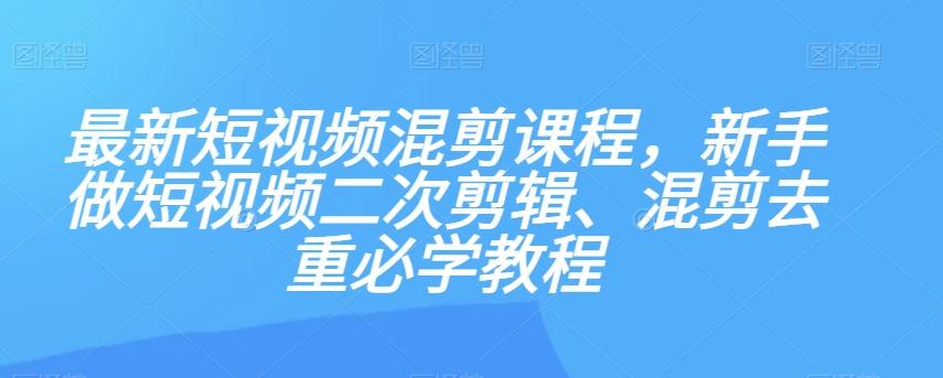 最新短视频混剪课程，新手做短视频二次剪辑、混剪去重必学教程-识享社