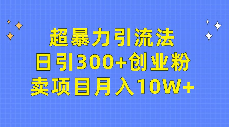 (9954期)超暴力引流法，日引300+创业粉，卖项目月入10W+-识享社