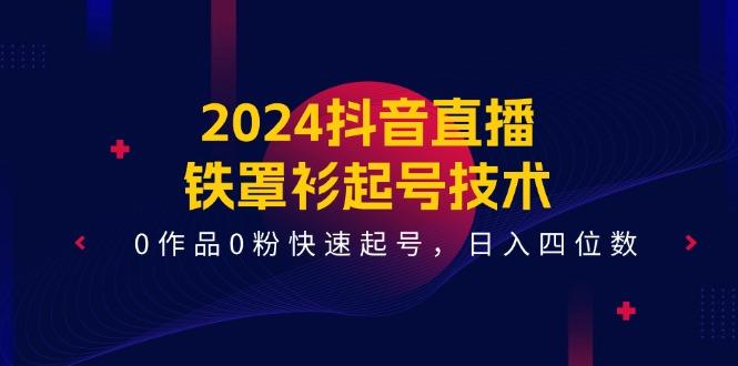 2024抖音直播-铁罩衫起号技术，0作品0粉快速起号，日入四位数(14节课-识享社