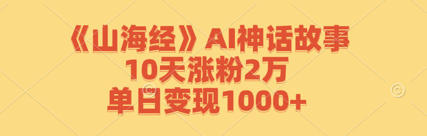 《山海经》AI神话故事,10天涨粉2万,单日变现1000+-识享社