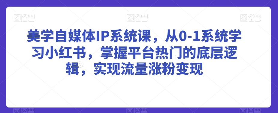 美学自媒体IP系统课,从0-1系统学习小红书,掌握平台热门的底层逻辑,实现流量涨粉变现-识享社