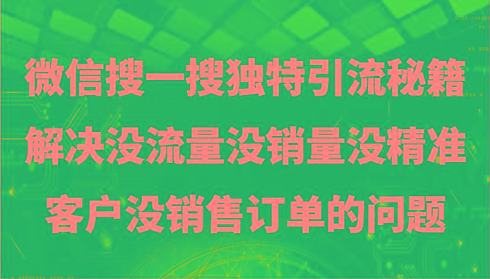 微信搜一搜暴力引流，解决没流量没销量没精准客户没销售订单的问题-识享社