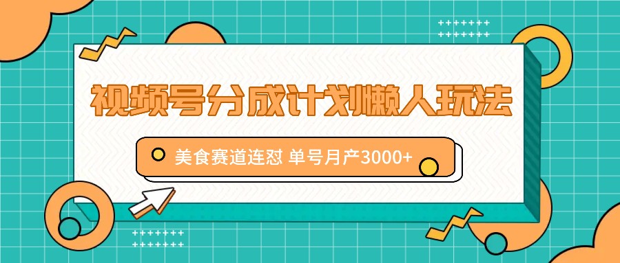 视频号分成计划懒人玩法，美食赛道连怼 单号月产3000+-识享社