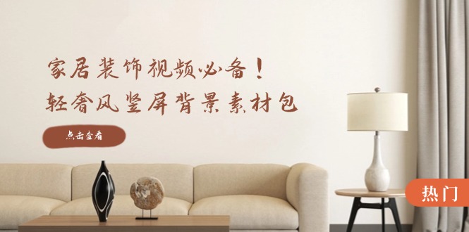 家居装饰视频必备！轻奢风竖屏背景素材包，含清晰、中间虚化、全屏虚化-识享社