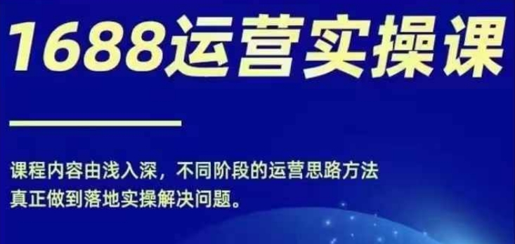 1688实操运营课，零基础学会1688实操运营，电商年入百万不是梦-识享社