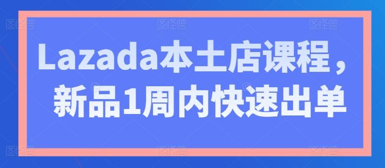 Lazada本土店课程，新品1周内快速出单-识享社
