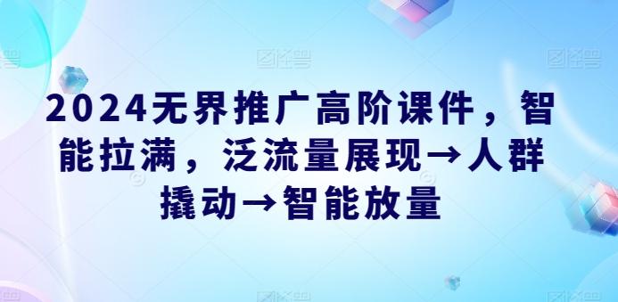 2024无界推广高阶课件，智能拉满，泛流量展现→人群撬动→智能放量-识享社