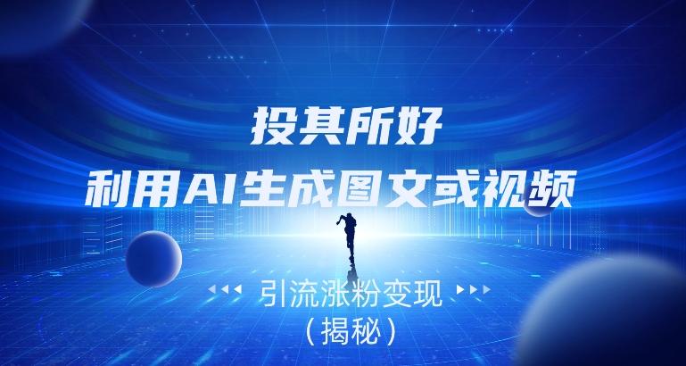 投其所好,利用AI生成图文或视频引流涨粉变现(揭秘)-识享社