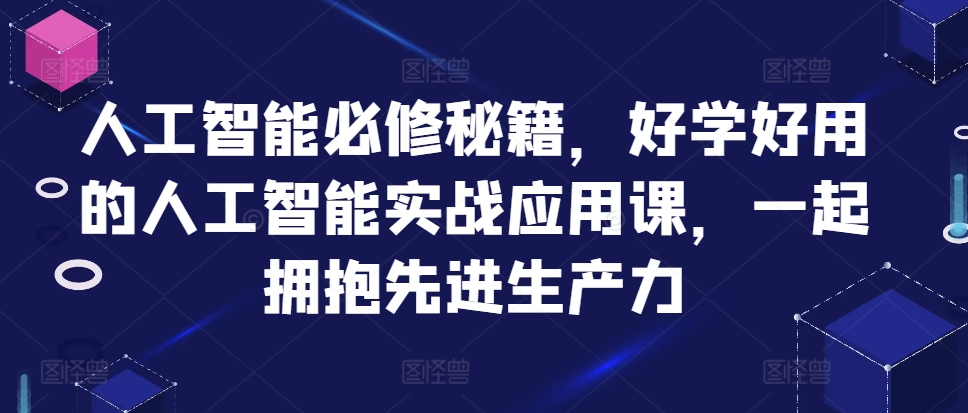 人工智能必修秘籍,好学好用的人工智能实战应用课,一起拥抱先进生产力-识享社