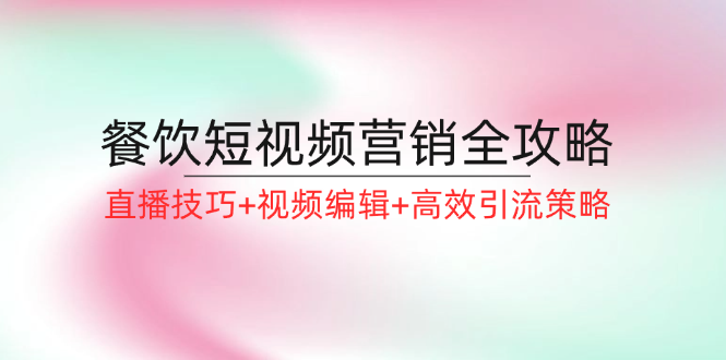 餐饮短视频营销全攻略:直播技巧+视频编辑+高效引流策略-识享社