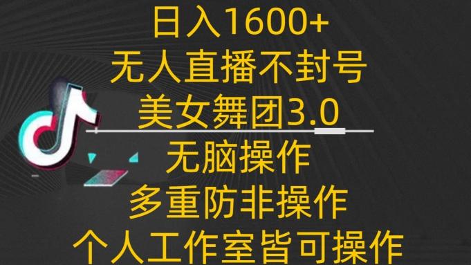 日入1600+，不封号无人直播美女舞团3.0，无脑操作多重防非操作，个人工作制皆可操作【揭秘】-识享社