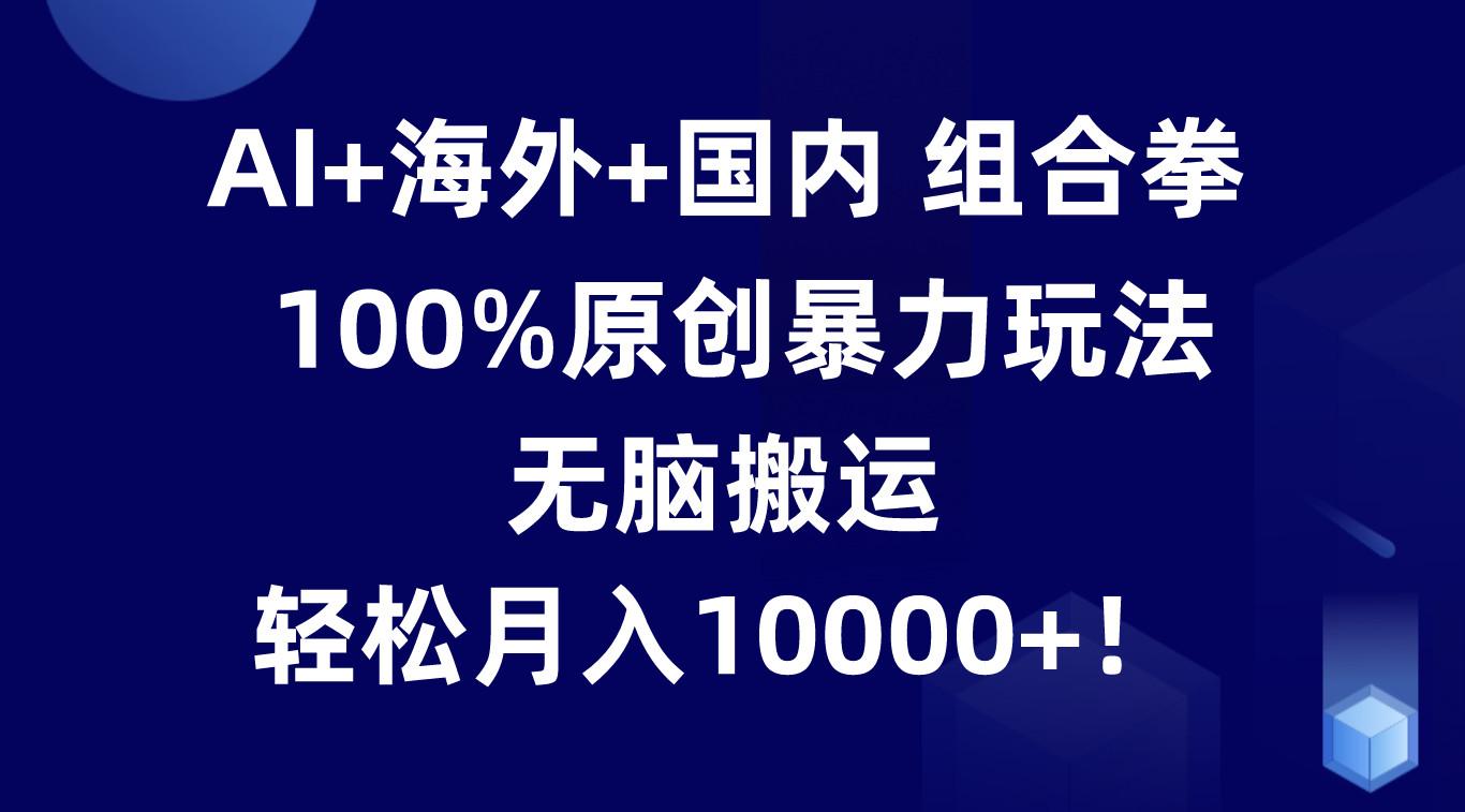 AI+海外+国内组合拳,100%原创暴力玩法,无脑搬运,轻松月入10000+!-识享社