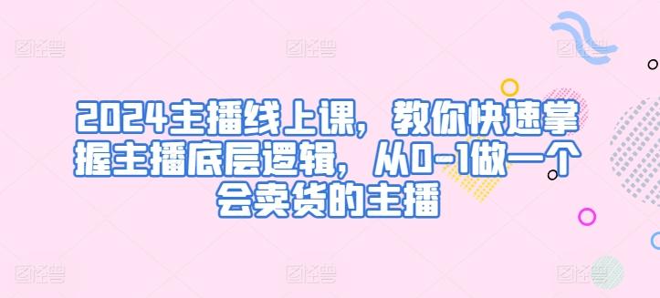 2024主播线上课，教你快速掌握主播底层逻辑，从0-1做一个会卖货的主播-识享社