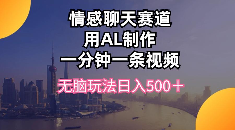 情感聊天赛道用al制作一分钟一条视频无脑玩法日入500＋-识享社