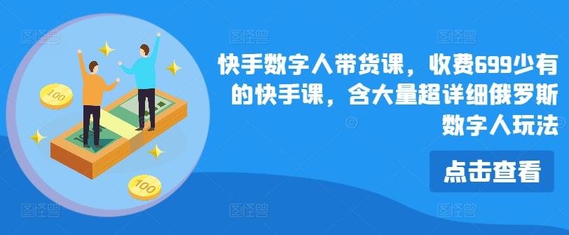 快手数字人带货课,收费699少有的快手课,含大量超详细俄罗斯数字人玩法-识享社