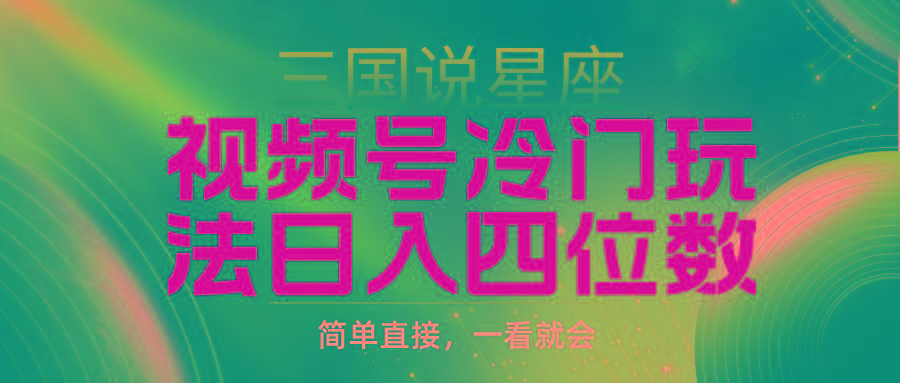 (9383期)视频号掘金冷门玩法，三国星座赛道，日入四位数(教程+素材)-识享社