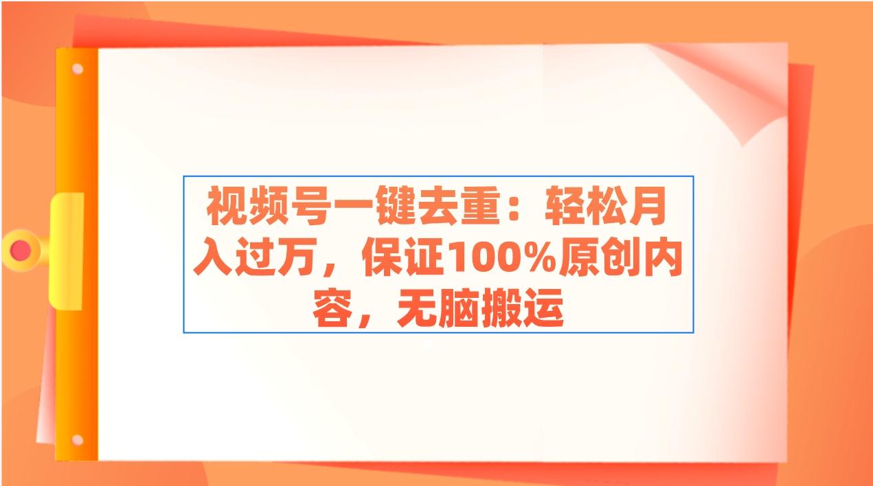视频号一键去重:轻松月入过万,保证100%原创内容,无脑搬运-识享社