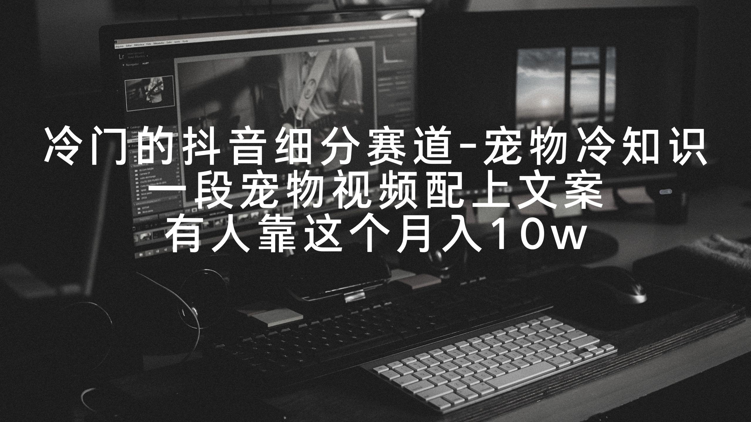 冷门的抖音细分赛道-宠物冷知识，一段宠物视频配上文案，有人靠这个月入10w-识享社