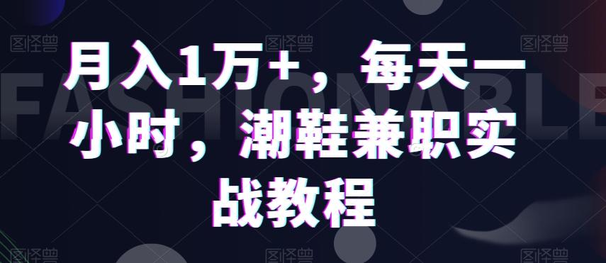 月入1万+，每天一小时，潮鞋兼职实战教程-识享社