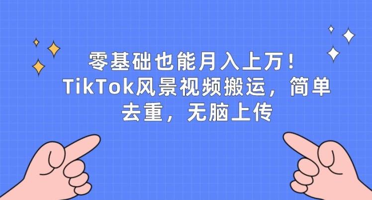 零基础也能月入上w，TikTok风景视频搬运，简单去重，无脑上传【揭秘】-识享社