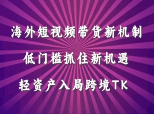 海外短视频Tiktok带货新机制,低门槛抓住新机遇,轻资产入局跨境TK-识享社