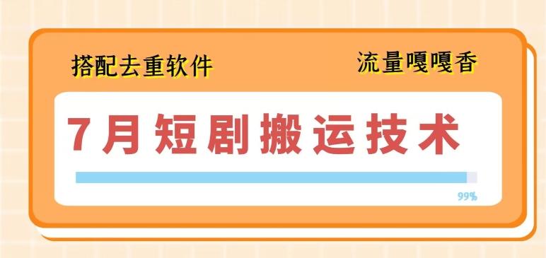 7月最新短剧搬运技术，搭配去重软件操作-识享社