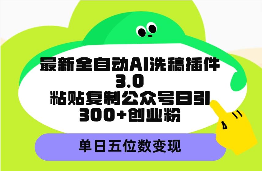 (9662期)最新全自动AI洗稿插件3.0，粘贴复制公众号日引300+创业粉，单日五位数变现-识享社