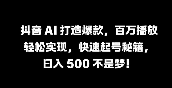 抖音 AI 打造爆款，百万播放轻松实现，快速起号秘籍【揭秘】-识享社