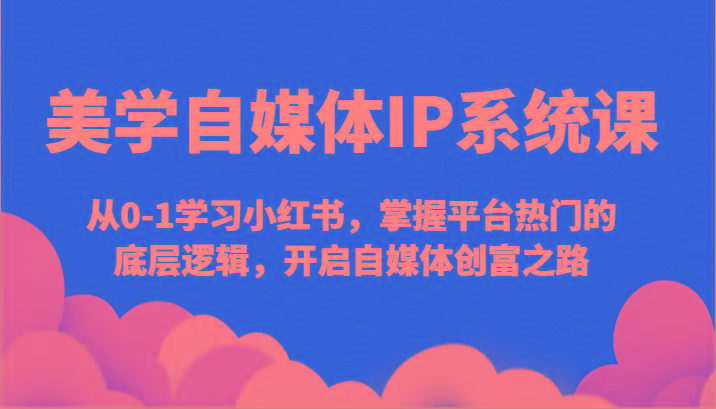 美学自媒体IP系统课-从0-1学习小红书，掌握平台热门的底层逻辑，开启自媒体创富之路-识享社