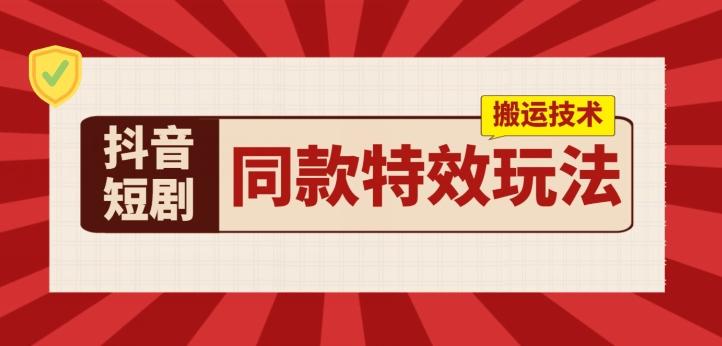 抖音短剧同款特效搬运技术，实测一天千元收益-识享社