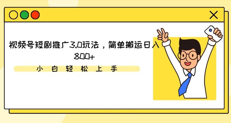 视频号短剧推广3.0玩法，简单搬运日入800+【揭秘】-识享社