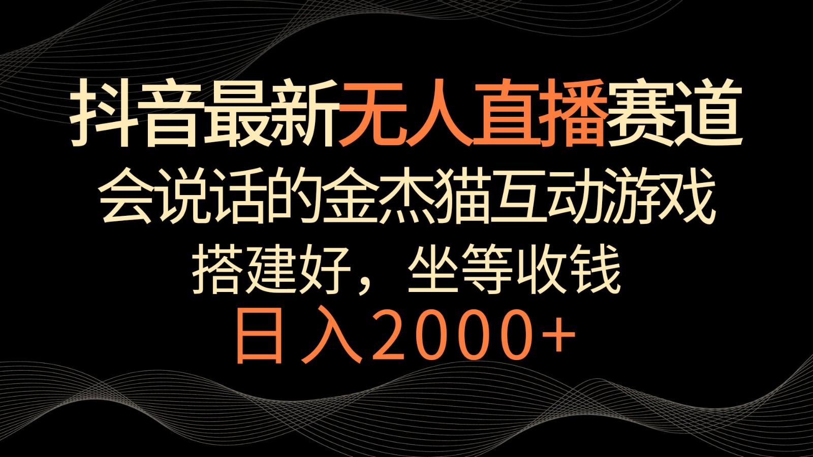 抖音最新无人直播赛道,日入2000+,会说话的金杰猫互动小游戏,礼物收不停-识享社