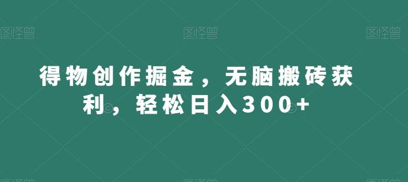 得物创作掘金，无脑搬砖获利，轻松日入300+【揭秘】-识享社