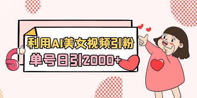 利用AI美女视频引粉，单号日引2000+，新手也能干(教程+软件)-识享社